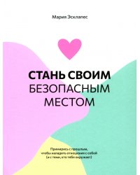 Стань своим безопасным местом. Примирись с прошлым, чтобы наладить отношения с собой