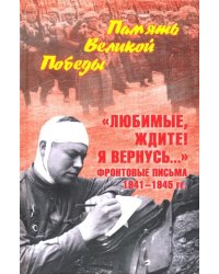 &quot;Любимые, ждите! Я вернусь...&quot; Фронтовые письма 1941-1945 гг.