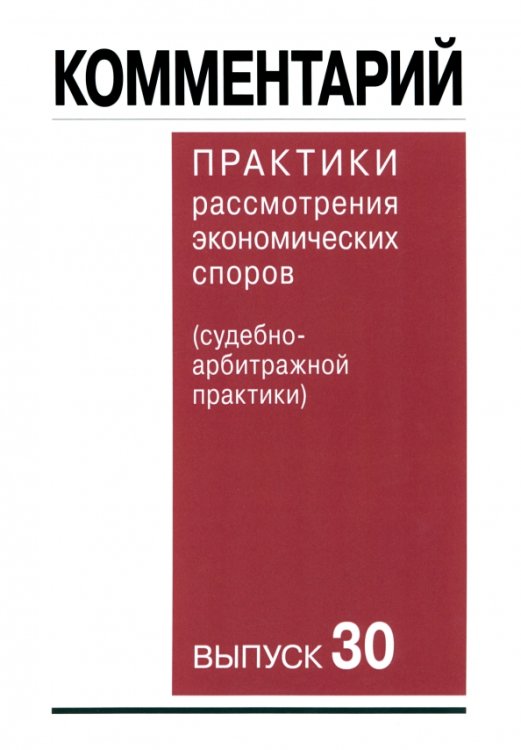 Комментарий практики рассмотрения арбитражных споров (судебно-арбитражной практики). Выпуск 30