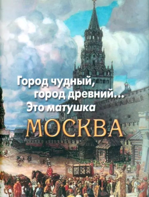 Город чудный, город древний... Это матушка Москва