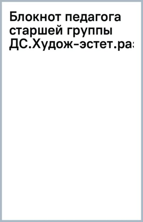 Блокнот педагога старшей группы детского сада. Художественно-эстетическое развитие