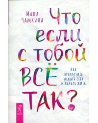 Что если с тобой всё так? Как прекратить искать себя и начать жить