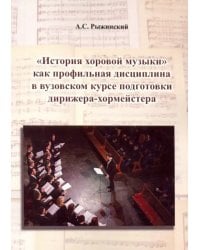 &quot;История хоровой музыки&quot; как профильная дисциплина в вузовском курсе подготовки дирижера-хормейстера