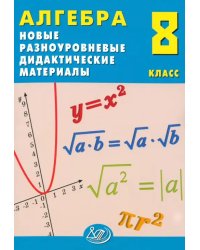 Алгебра. 8 класс. Новые разноуровневые дидактические материалы