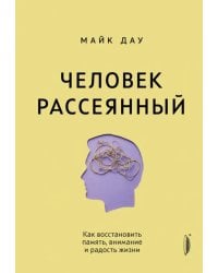 Человек рассеянный. Как восстановить память, внимание и радость жизни