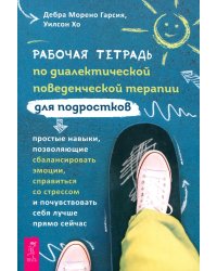 Рабочая тетрадь по диалектической поведенческой терапии для подростков. Простые навыки