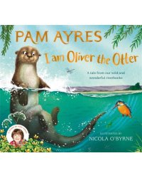 I am Oliver the Otter. A Tale from our Wild and Wonderful Riverbanks