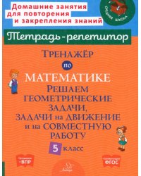 Тренажер по математике. 5 класс. Решаем геометрические задачи, задачи на движение