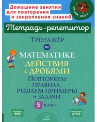 Тренажер по математике. 5 класс. Действия с дробями. Повторяем правила, решаем примеры и задачи