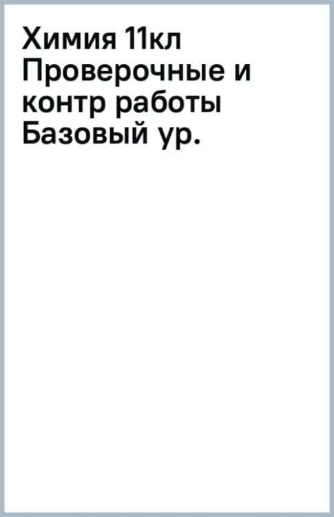 Химия. 11 класс. Проверочные и контрольные работы. Базовый уровень