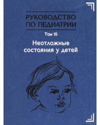 Руководство по педиатрии. Том 10. Неотложные состояния у детей. Учебник