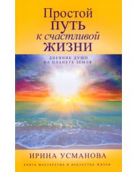 Простой путь к счастливой жизни. Дневник Души на планете Земля