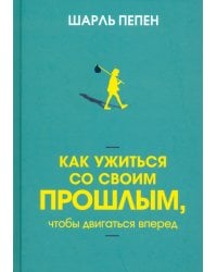 Как ужиться со своим прошлым, чтобы двигаться вперед