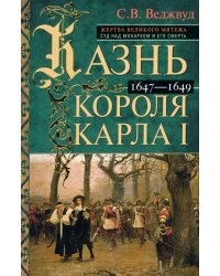 Казнь короля Карла I. Жертва Великого мятежа. Суд над монархом и его смерть. 1647–1649