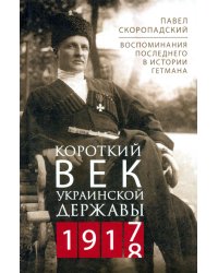 Короткий век Украинской Державы. 1917—1918. Воспоминания последнего в истории гетмана