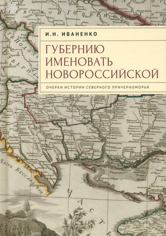 Губернию именовать Новороссийской. Очерки истории Северного Причерноморья