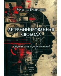 Детерминированная свобода. Сборник эссе и размышлений