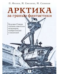 Арктика за гранью фантастики. Будущее Севера глазами советских инженеров, изобретателей и писателей