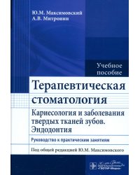 Терапевтическая стоматология. Кариесология и заболевания твердых тканей зубов. Эндодонтия. Руководство к практическим занятиям