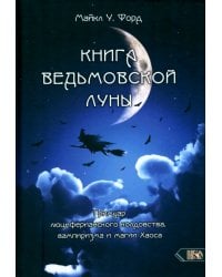 Книга Ведьмовской Луны. Гримуар Люциферианского Колдовства, Вампиризма и Магии Хаоса