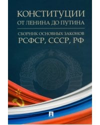 Конституции от Ленина до Путина. Сборник основных законов РСФСР, СССР, РФ