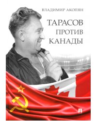Тарасов против Канады. Воспоминания Владимира Акопяна о роли Анатолия Тарасова в развитии мирового хоккея