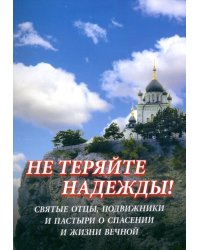 Не теряйте надежды! Святые отцы, подвижники и пастыри о спасении и жизни вечной