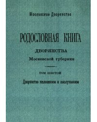 Родословная книга дворянства Московской губернии. Дворянство жалованное и выслуженное. Том 6