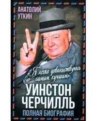 Уинстон Черчилль. Полная биография. «Я легко довольствуюсь самым лучшим»