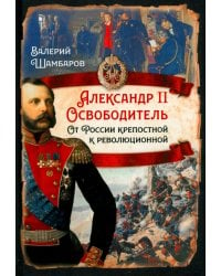 Александр II Освободитель. От России крепостной к революционной