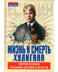 Жизнь и смерть хулигана. Сергей Есенин глазами друзей и врагов