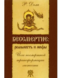 Бессмертие. Реальность и мифы. Йога посмертной трансформации личности