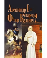 Александр I = Старец Федор Кузьмич?