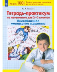 Математика. 2-3 классы. Тетрадь-практикум. Внетабличное умножение и деление. ФГОС