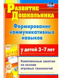 Формирование коммуникативных навыков у детей 3-7 лет: комплексные занятия на основе. ФГОС