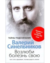 Возлюби болезнь свою. Как стать здоровым, познав радость жизни