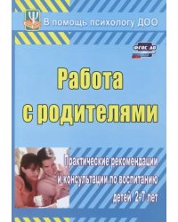 Работа с родителями. Практические рекомендации и консультации по воспитанию детей 2-7 лет. ФГОС ДО