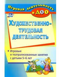 Художественно-трудовая деятельность. Игровые и театрализованные занятия с детьми 5-6 лет. ФГОС ДО