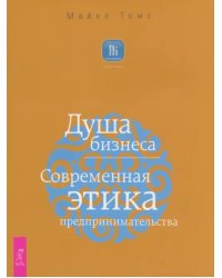 Душа бизнеса. Современная этика предпринимательства