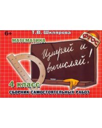 Математика. 4 класс. Измеряй и вычисляй! Сборник самостоятельных работ. ФГОС