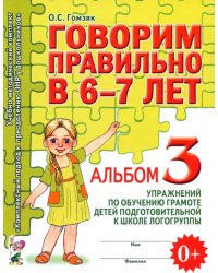 Говорим правильно в 6-7 л. Альбом 3 упражнений по обучению грамоте детей подготовительной логогруппы