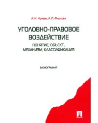 Уголовно-правовое воздействие. Понятие, объект, механизм, классификация: монография