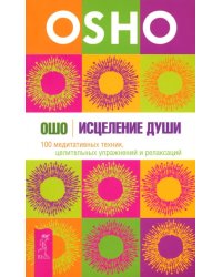 Исцеление души. 100 медитативных техник, целительных упражнений и релаксаций