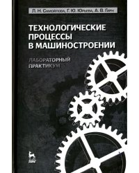 Технологические процессы в машиностроении. Лабораторный практикум. Учебное пособие