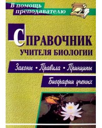 Справочник учителя биологии. Законы, правила, принципы, биографии ученых