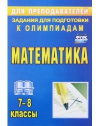 Математика. 7-8 классы. Задания для подготовки к олимпиадам. ФГОС