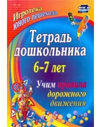 Тетрадь дошкольника 6–7 лет. Учим правила дорожного движения: игротека юного пешехода