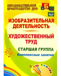 Изобразительная деятельность и художественный труд. Старшая группа: комплексные занятия. ФГОС ДО