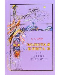 Золотая книга - 6, или Здоровье без лекарств