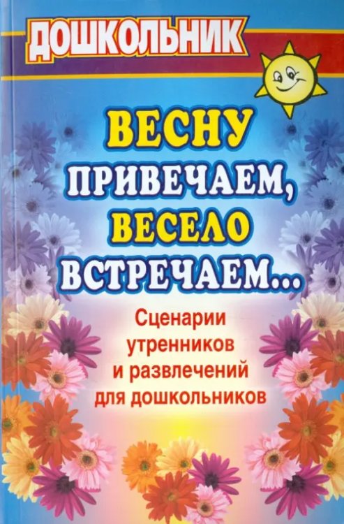 Весну привечаем, весело встречаем. Сценарии утренников и развлечений для дошкольников